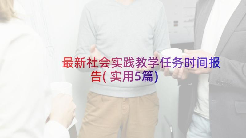 最新社会实践教学任务时间报告(实用5篇)