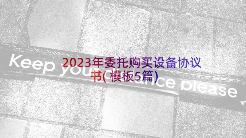 2023年委托购买设备协议书(模板5篇)