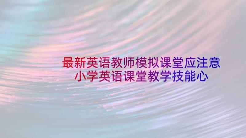 最新英语教师模拟课堂应注意 小学英语课堂教学技能心得体会(实用5篇)