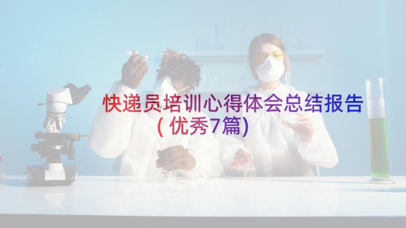 快递员培训心得体会总结报告(优秀7篇)