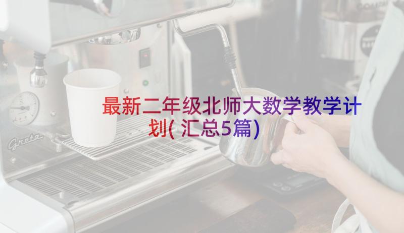 最新二年级北师大数学教学计划(汇总5篇)