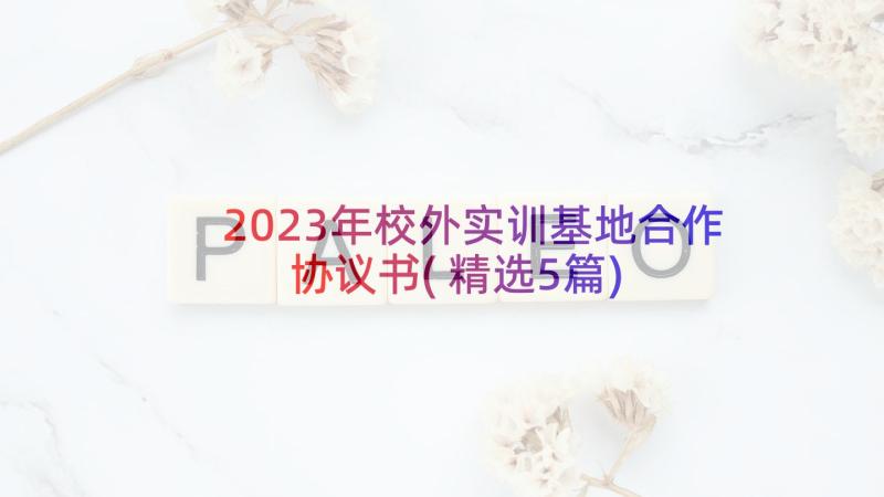 2023年校外实训基地合作协议书(精选5篇)