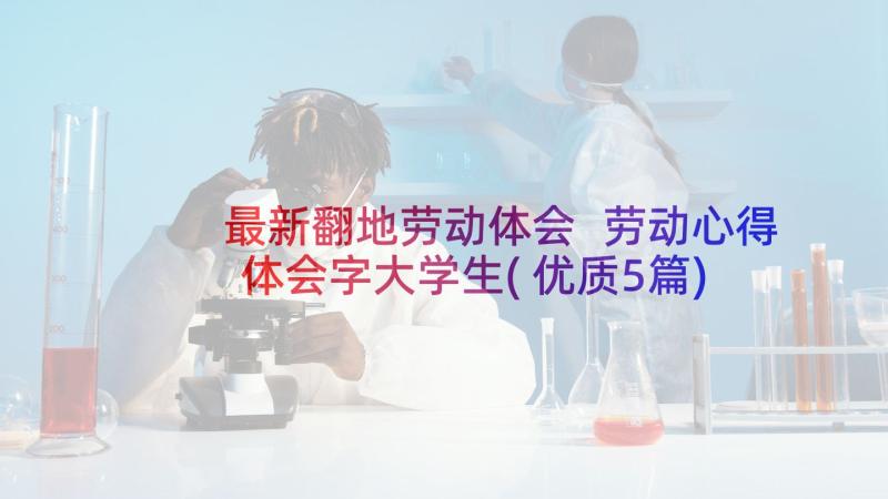 最新翻地劳动体会 劳动心得体会字大学生(优质5篇)