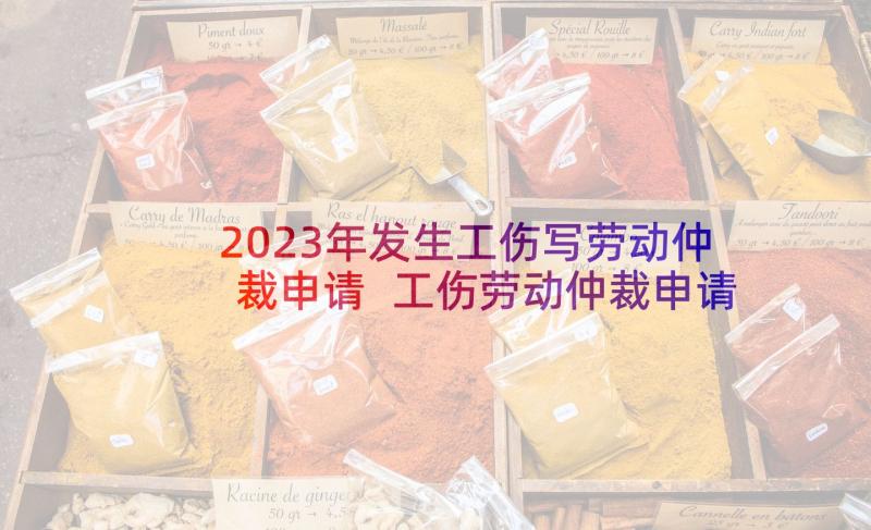 2023年发生工伤写劳动仲裁申请 工伤劳动仲裁申请书(大全7篇)