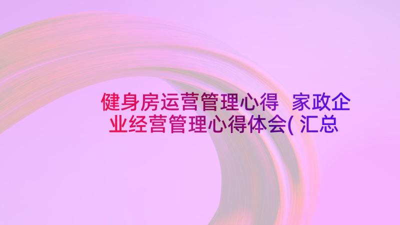 健身房运营管理心得 家政企业经营管理心得体会(汇总8篇)