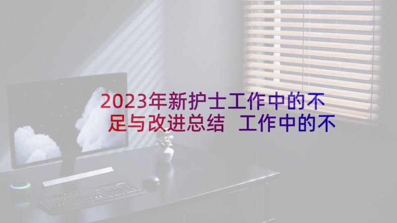 2023年新护士工作中的不足与改进总结 工作中的不足与改进总结(通用5篇)