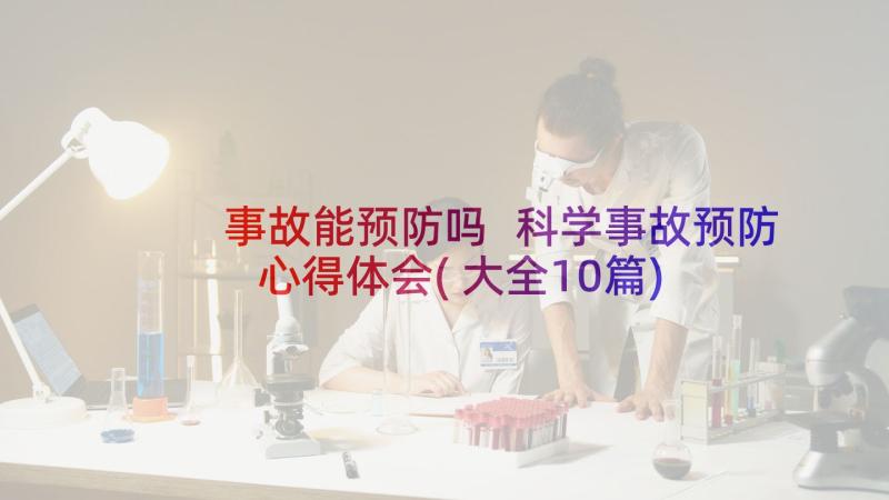 事故能预防吗 科学事故预防心得体会(大全10篇)