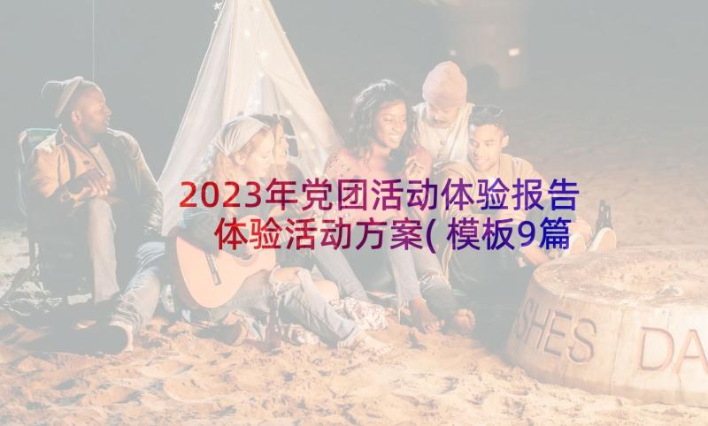 2023年党团活动体验报告 体验活动方案(模板9篇)