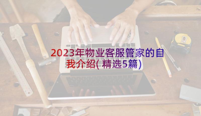 2023年物业客服管家的自我介绍(精选5篇)