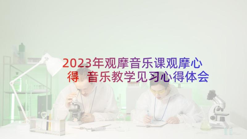 2023年观摩音乐课观摩心得 音乐教学见习心得体会(汇总5篇)