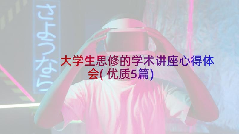 大学生思修的学术讲座心得体会(优质5篇)