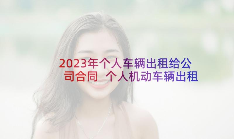 2023年个人车辆出租给公司合同 个人机动车辆出租合同书(优秀5篇)