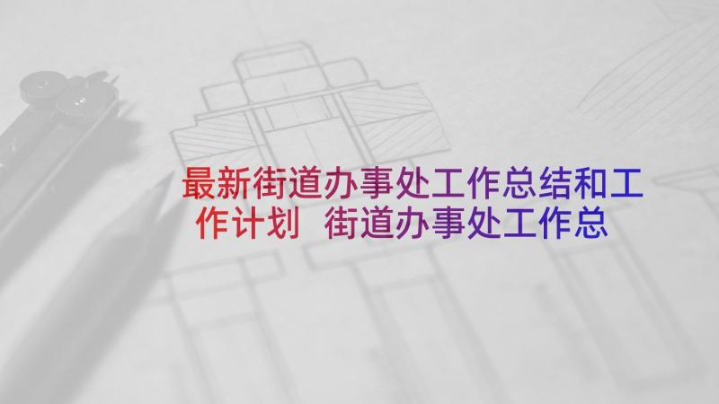 最新街道办事处工作总结和工作计划 街道办事处工作总结(精选9篇)