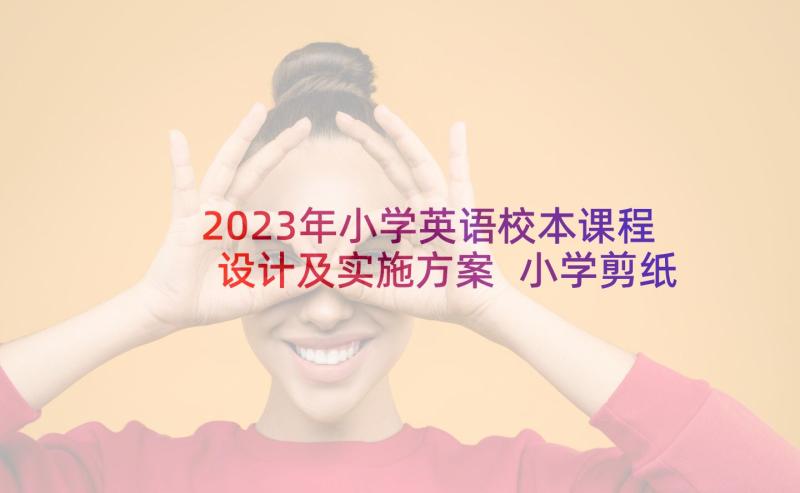 2023年小学英语校本课程设计及实施方案 小学剪纸校本课程实施方案(通用5篇)