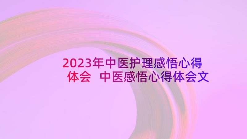 2023年中医护理感悟心得体会 中医感悟心得体会文章(大全7篇)