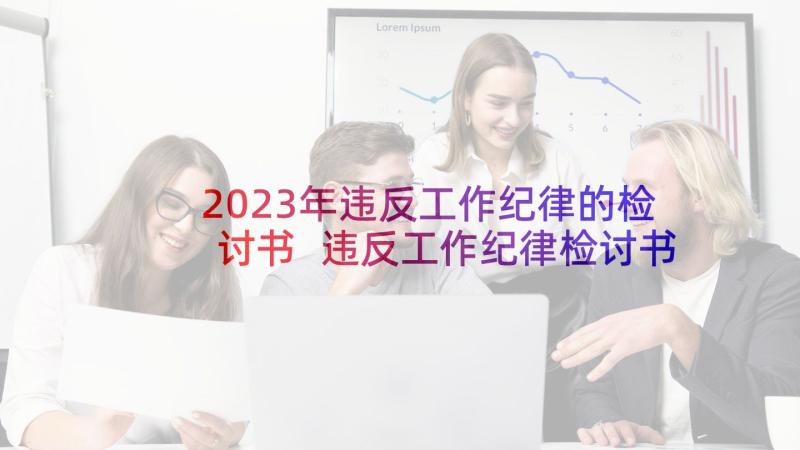 2023年违反工作纪律的检讨书 违反工作纪律检讨书(优质7篇)