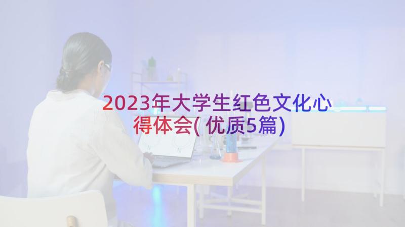 2023年大学生红色文化心得体会(优质5篇)