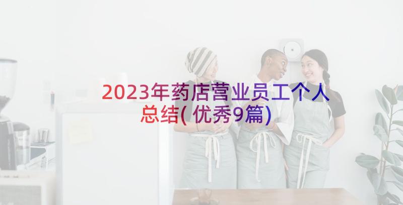 2023年药店营业员工个人总结(优秀9篇)