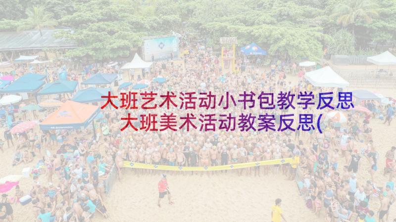 大班艺术活动小书包教学反思 大班美术活动教案反思(实用6篇)