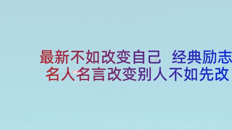 最新不如改变自己 经典励志名人名言改变别人不如先改变自己(精选5篇)