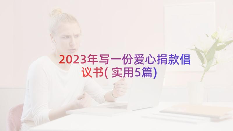 2023年写一份爱心捐款倡议书(实用5篇)