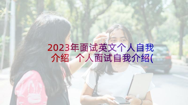 2023年面试英文个人自我介绍 个人面试自我介绍(大全7篇)