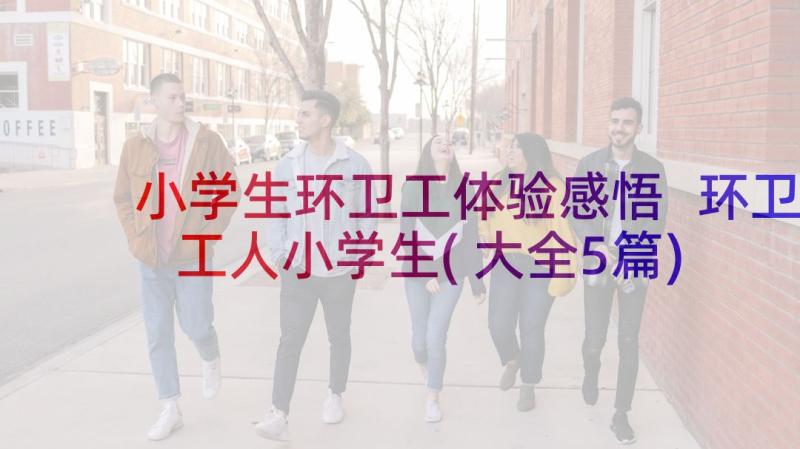 小学生环卫工体验感悟 环卫工人小学生(大全5篇)