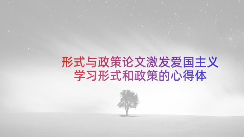 形式与政策论文激发爱国主义 学习形式和政策的心得体会(优秀10篇)