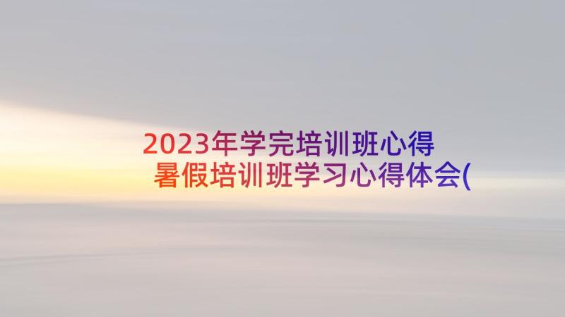 2023年学完培训班心得 暑假培训班学习心得体会(优秀9篇)