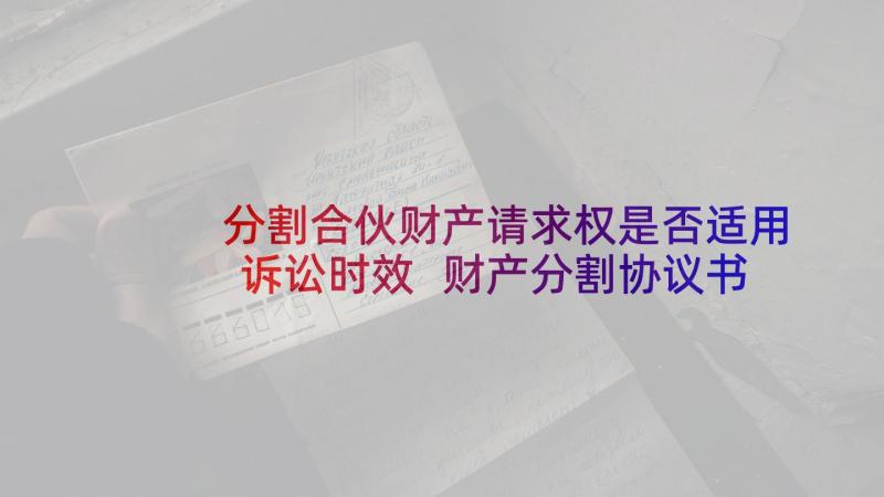 分割合伙财产请求权是否适用诉讼时效 财产分割协议书(优质9篇)