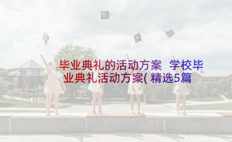 毕业典礼的活动方案 学校毕业典礼活动方案(精选5篇)