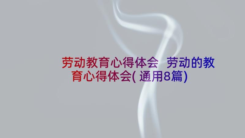 劳动教育心得体会 劳动的教育心得体会(通用8篇)