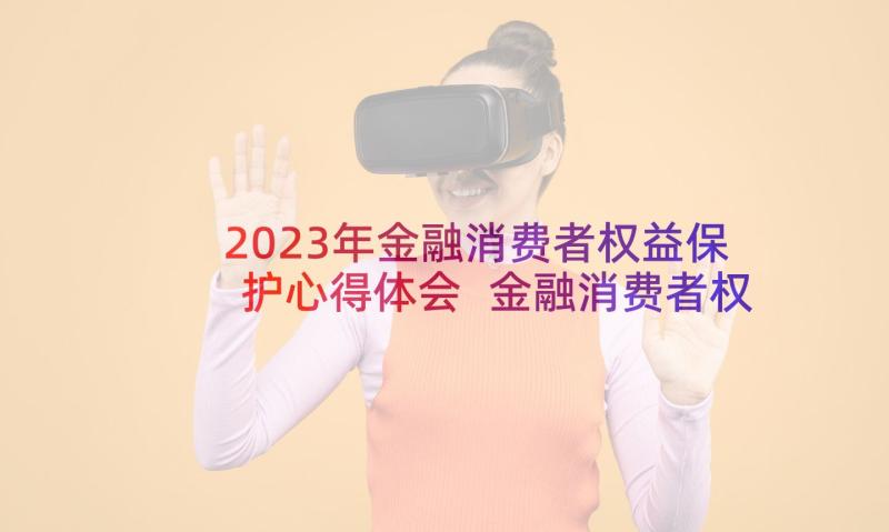 2023年金融消费者权益保护心得体会 金融消费者权益保护学习心得(优秀5篇)