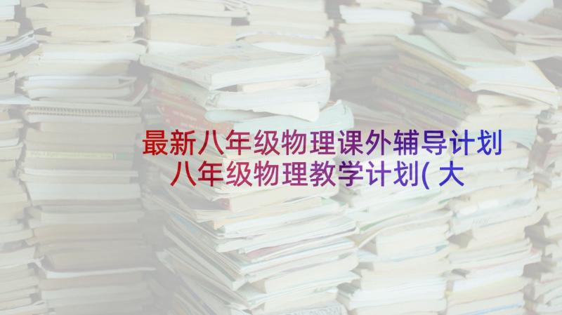 最新八年级物理课外辅导计划 八年级物理教学计划(大全5篇)