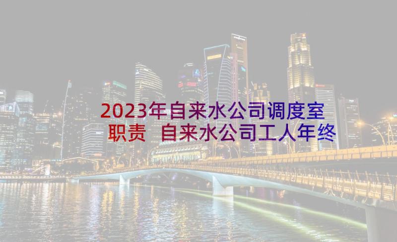 2023年自来水公司调度室职责 自来水公司工人年终总结(精选6篇)