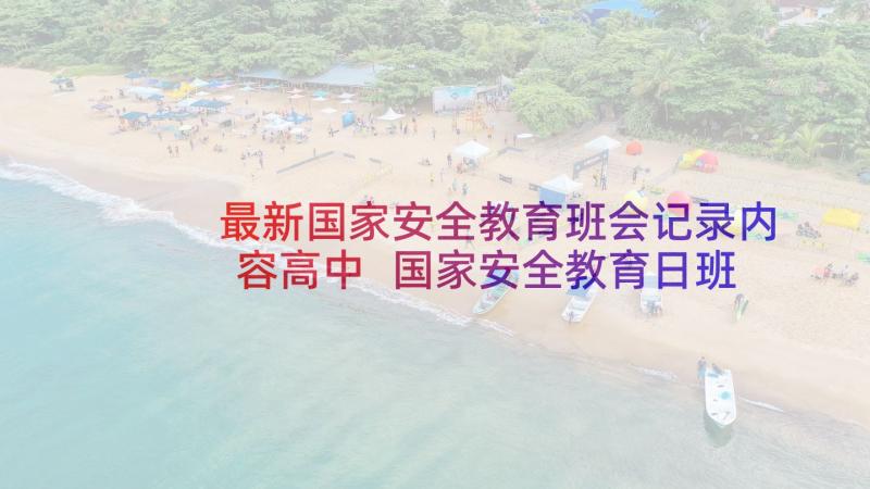 最新国家安全教育班会记录内容高中 国家安全教育日班会记录总结(精选7篇)