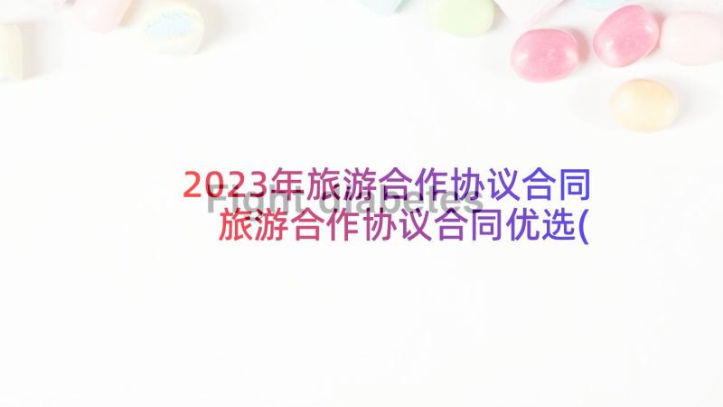 2023年旅游合作协议合同 旅游合作协议合同优选(大全5篇)