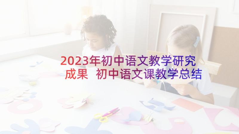 2023年初中语文教学研究成果 初中语文课教学总结报告(通用5篇)