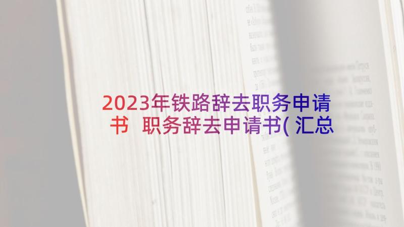 2023年铁路辞去职务申请书 职务辞去申请书(汇总10篇)