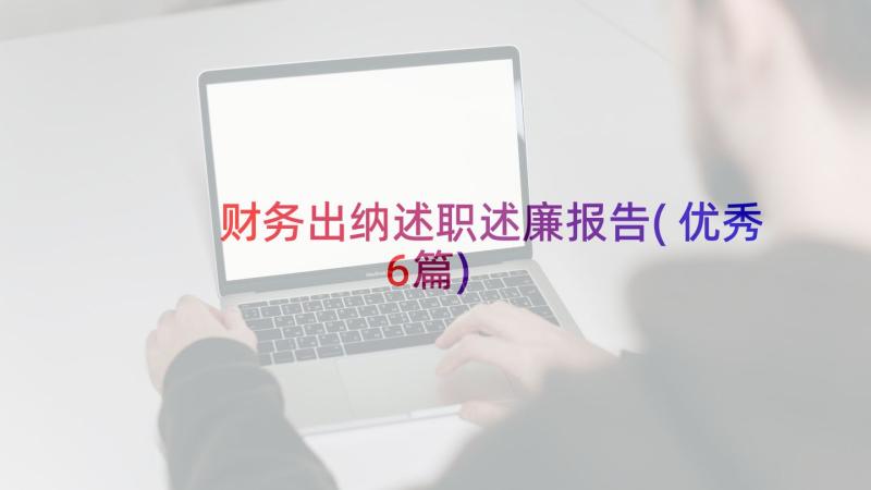 财务出纳述职述廉报告(优秀6篇)