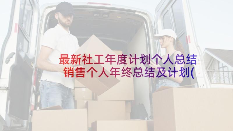 最新社工年度计划个人总结 销售个人年终总结及计划(模板8篇)