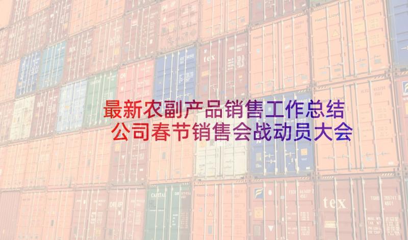 最新农副产品销售工作总结 公司春节销售会战动员大会发言稿(优质5篇)