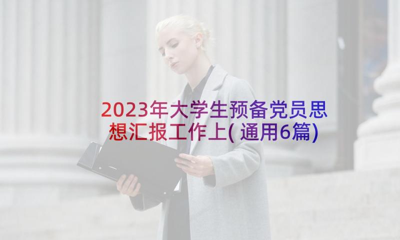 2023年大学生预备党员思想汇报工作上(通用6篇)