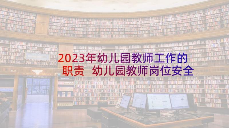 2023年幼儿园教师工作的职责 幼儿园教师岗位安全工作职责(大全5篇)