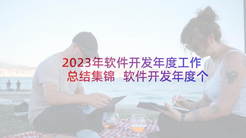 2023年软件开发年度工作总结集锦 软件开发年度个人工作总结(精选5篇)