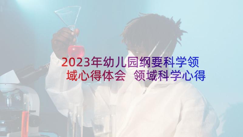 2023年幼儿园纲要科学领域心得体会 领域科学心得体会(模板5篇)