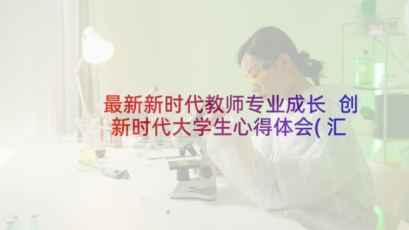 最新新时代教师专业成长 创新时代大学生心得体会(汇总5篇)