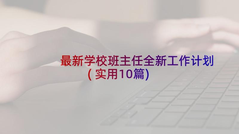 最新学校班主任全新工作计划(实用10篇)