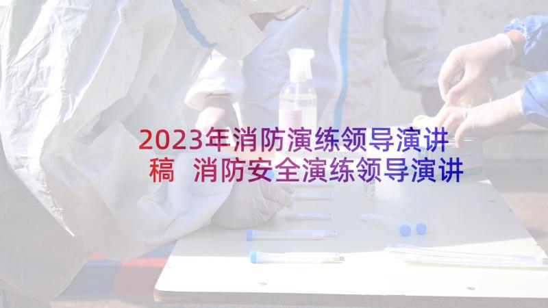 2023年消防演练领导演讲稿 消防安全演练领导演讲稿(优秀5篇)