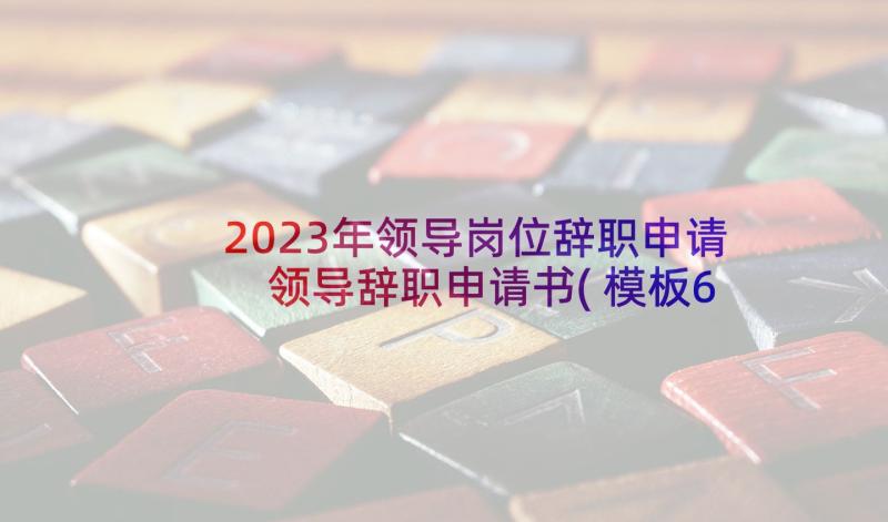 2023年领导岗位辞职申请 领导辞职申请书(模板6篇)